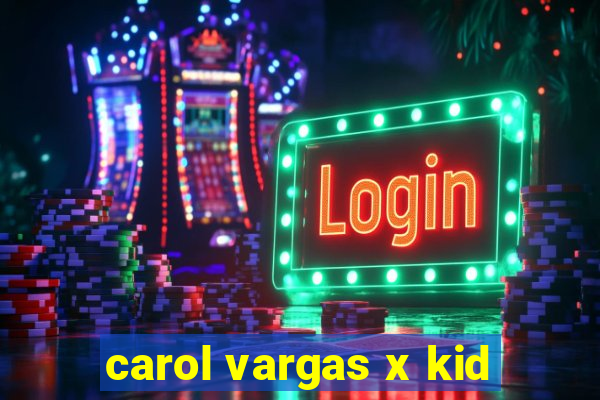 carol vargas x kid